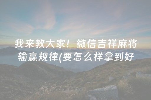 我来教大家！微信吉祥麻将输赢规律(要怎么样拿到好牌)