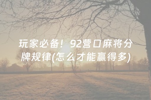 玩家必备！92营口麻将分牌规律(怎么才能赢得多)