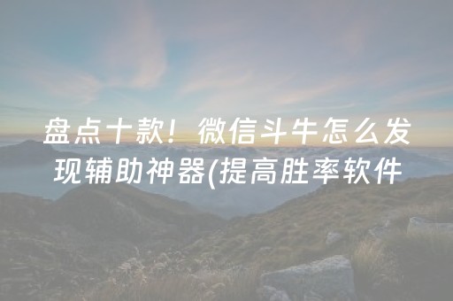 盘点十款！微信斗牛怎么发现辅助神器(提高胜率软件)