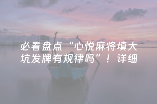 必看盘点“心悦麻将填大坑发牌有规律吗”！详细开挂教程（确实真的有挂)-抖音