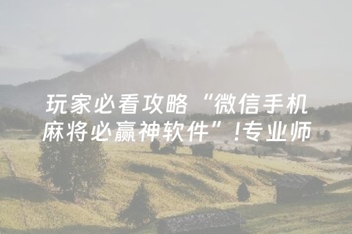 玩家必看攻略“微信手机麻将必赢神软件”!专业师傅带你一起了解（详细教程）-抖音