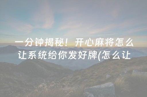 一分钟揭秘！开心麻将怎么让系统给你发好牌(怎么让系统给自己好牌)