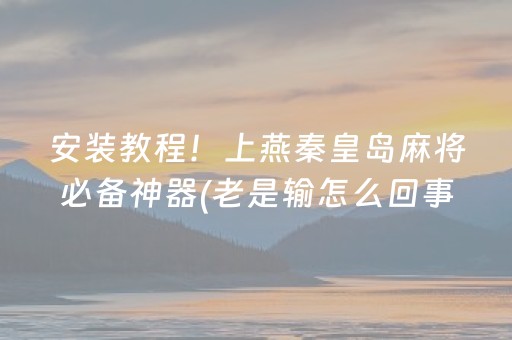 安装教程！上燕秦皇岛麻将必备神器(老是输怎么回事)