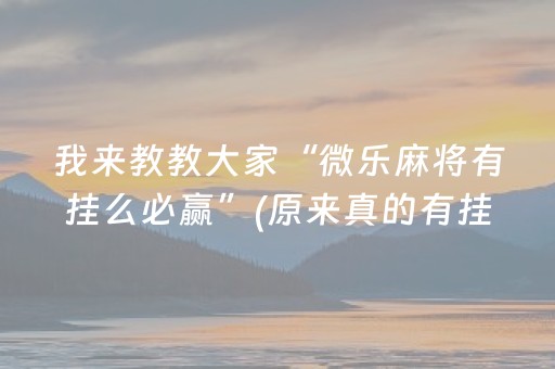 我来教教大家“微乐麻将有挂么必赢”(原来真的有挂)-抖音