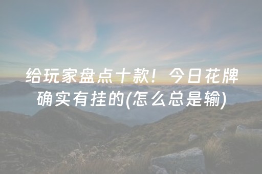 给玩家盘点十款！今日花牌确实有挂的(怎么总是输)