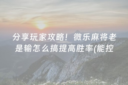 分享玩家攻略！微乐麻将老是输怎么搞提高胜率(能控制输赢吗)