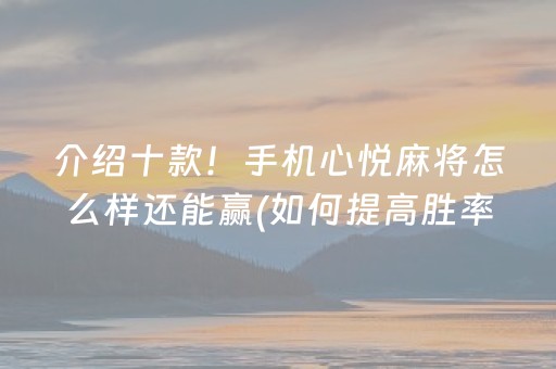 介绍十款！手机心悦麻将怎么样还能赢(如何提高胜率)