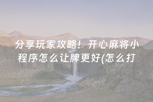 分享玩家攻略！开心麻将小程序怎么让牌更好(怎么打容易赢)