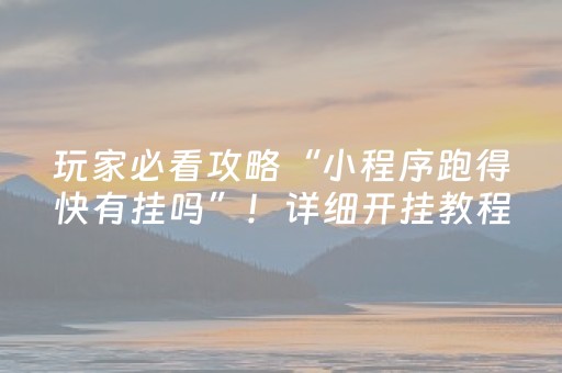 玩家必看攻略“小程序跑得快有挂吗”！详细开挂教程（确实真的有挂)-抖音