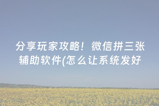 分享玩家攻略！微信拼三张辅助软件(怎么让系统发好牌)