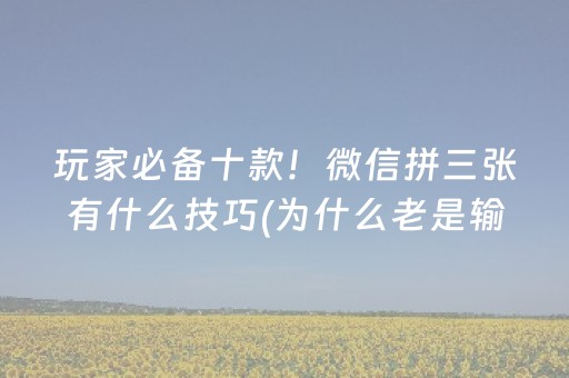 玩家必备十款！微信拼三张有什么技巧(为什么老是输呢)