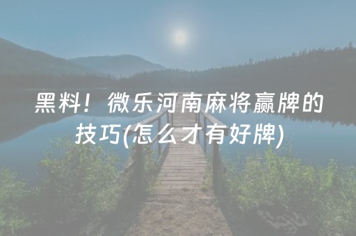 黑料！微乐河南麻将赢牌的技巧(怎么才有好牌)