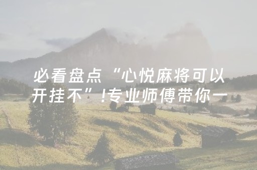 必看盘点“心悦麻将可以开挂不”!专业师傅带你一起了解（详细教程）-抖音