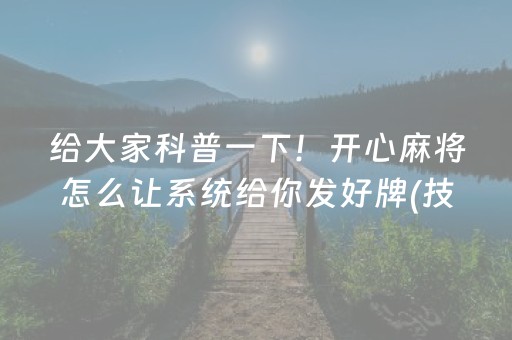 给大家科普一下！开心麻将怎么让系统给你发好牌(技巧攻略怎样拿好牌)