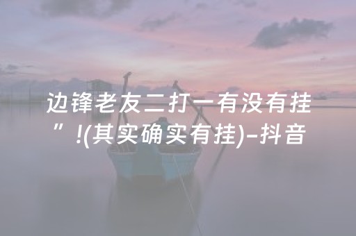 边锋老友二打一有没有挂”!(其实确实有挂)-抖音