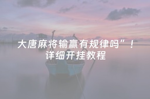 大唐麻将输赢有规律吗”！详细开挂教程（确实真的有挂)-抖音