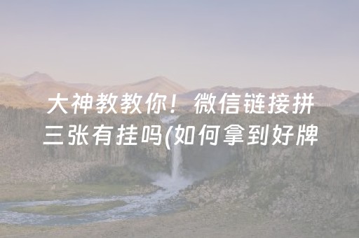 大神教教你！微信链接拼三张有挂吗(如何拿到好牌)