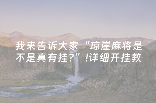 我来告诉大家“琼崖麻将是不是真有挂?”!详细开挂教程-抖音