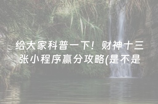 给大家科普一下！财神十三张小程序赢分攻略(是不是有猫腻)