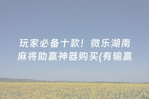 玩家必备十款！微乐湖南麻将助赢神器购买(有输赢规律吗)