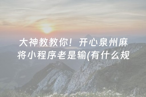 大神教教你！开心泉州麻将小程序老是输(有什么规律吗)