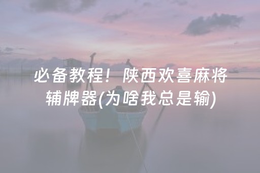 必备教程！陕西欢喜麻将辅牌器(为啥我总是输)