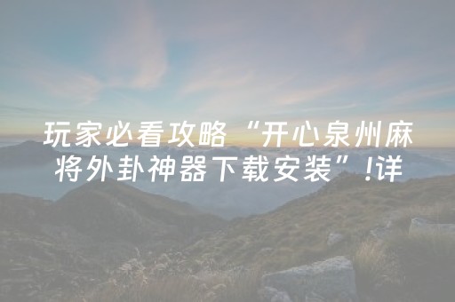 玩家必看攻略“开心泉州麻将外卦神器下载安装”!详细开挂教程-抖音