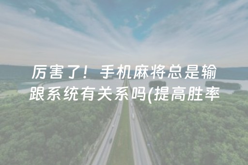 厉害了！手机麻将总是输跟系统有关系吗(提高胜率办法)