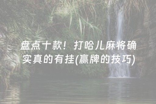 盘点十款！打哈儿麻将确实真的有挂(赢牌的技巧)