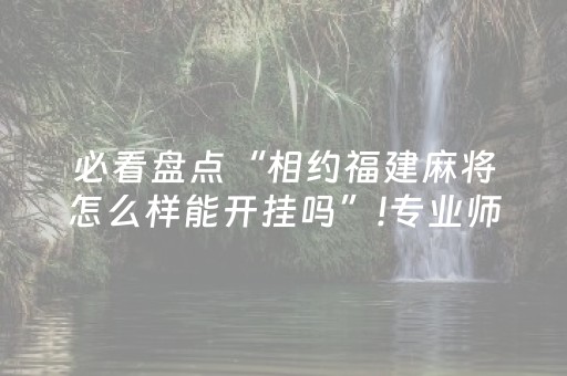 必看盘点“相约福建麻将怎么样能开挂吗”!专业师傅带你一起了解（详细教程）-抖音