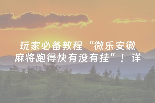 玩家必备教程“微乐安徽麻将跑得快有没有挂”！详细开挂教程（确实真的有挂)-抖音