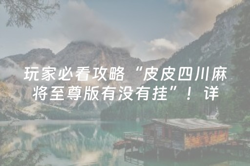 玩家必看攻略“皮皮四川麻将至尊版有没有挂”！详细开挂教程（确实真的有挂)-抖音