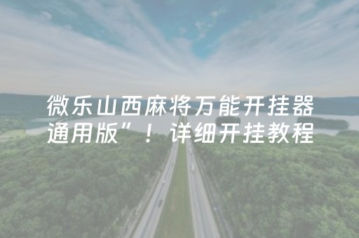 微乐山西麻将万能开挂器通用版”！详细开挂教程（确实真的有挂)-抖音