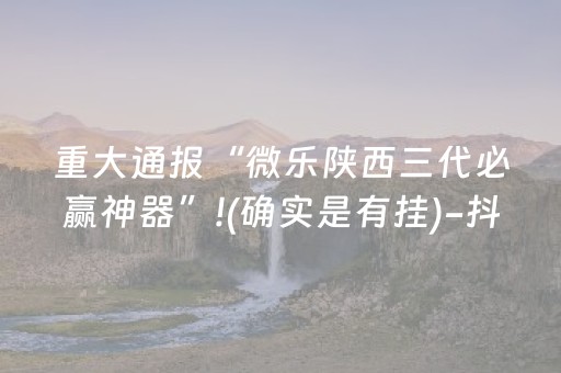 重大通报“微乐陕西三代必赢神器”!(确实是有挂)-抖音