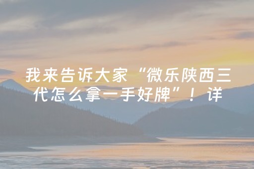 我来告诉大家“微乐陕西三代怎么拿一手好牌”！详细开挂教程（确实真的有挂)-抖音