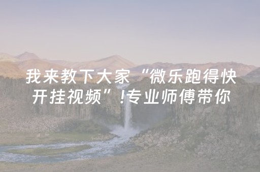 我来教下大家“微乐跑得快开挂视频”!专业师傅带你一起了解（详细教程）-抖音