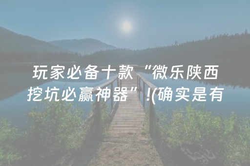 玩家必备十款“微乐陕西挖坑必赢神器”!(确实是有挂)-抖音