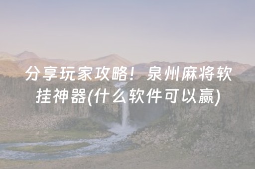 分享玩家攻略！泉州麻将软挂神器(什么软件可以赢)