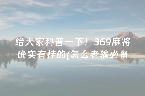 给大家科普一下！369麻将确实有挂的(怎么老输必备神器)