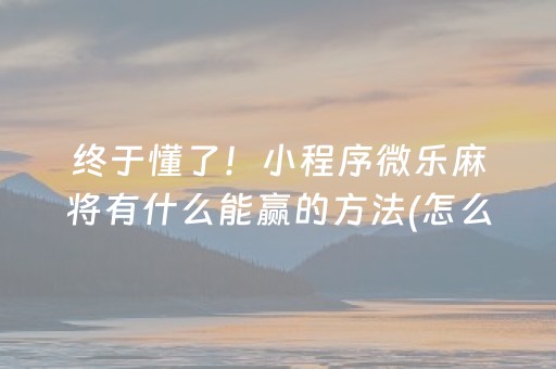 终于懂了！小程序微乐麻将有什么能赢的方法(怎么调整胜率)