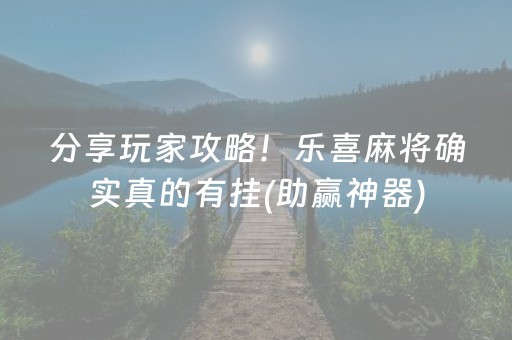 分享玩家攻略！乐喜麻将确实真的有挂(助赢神器)