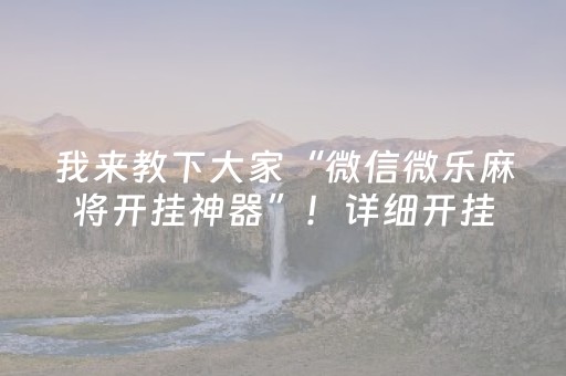 我来教下大家“微信微乐麻将开挂神器”！详细开挂教程（确实真的有挂)-抖音