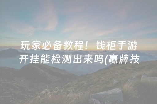 玩家必备教程！钱柜手游开挂能检测出来吗(赢牌技巧插件安装)