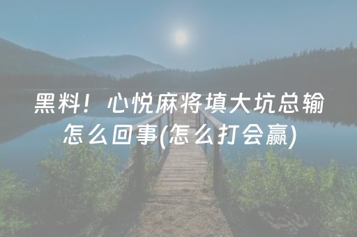 黑料！心悦麻将填大坑总输怎么回事(怎么打会赢)