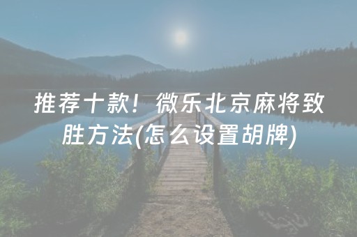 推荐十款！微乐北京麻将致胜方法(怎么设置胡牌)