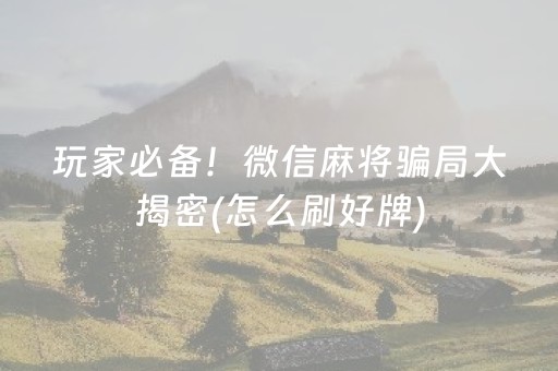 玩家必备！微信麻将骗局大揭密(怎么刷好牌)