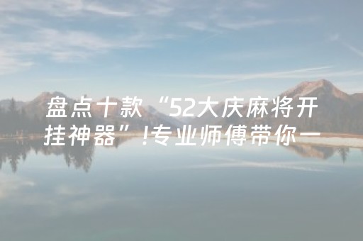 盘点十款“52大庆麻将开挂神器”!专业师傅带你一起了解（详细教程）-抖音