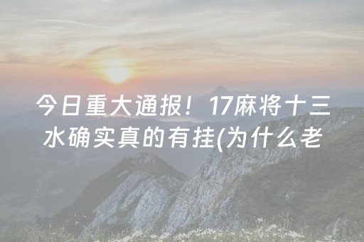 今日重大通报！17麻将十三水确实真的有挂(为什么老是输)