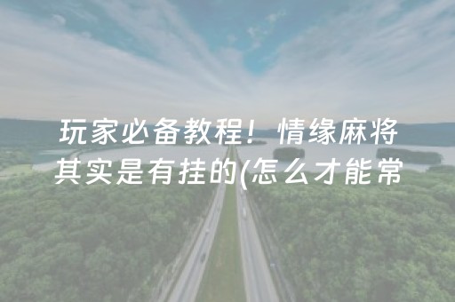 玩家必备教程！情缘麻将其实是有挂的(怎么才能常赢)