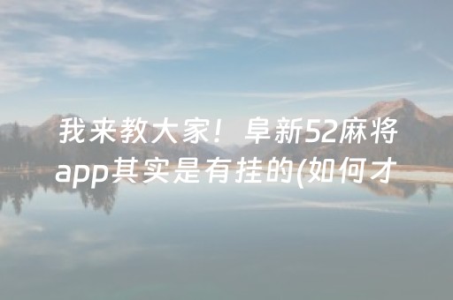 我来教大家！阜新52麻将app其实是有挂的(如何才能打赢)